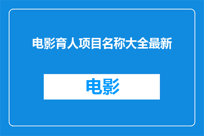 电影育人项目名称大全最新(电影育人项目名称大全最新：探索教育与艺术的完美融合？)
