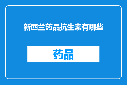 新西兰药品抗生素有哪些(新西兰药品抗生素种类一览：您知道有哪些吗？)