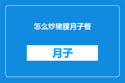 怎么炒猪腰月子餐(如何制作美味的猪腰月子餐？)