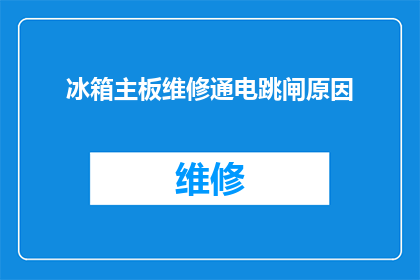 冰箱主板维修通电跳闸原因(冰箱主板维修后为何会引发通电跳闸？)