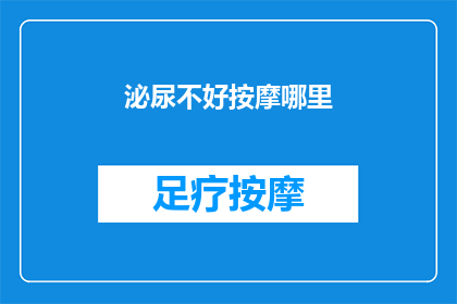 泌尿不好按摩哪里(如何正确按摩以改善泌尿系统健康？)