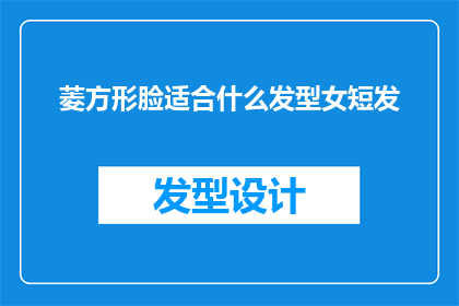 菱方形脸适合什么发型女短发(菱方形脸型的女性适合什么发型？短发是否适合菱形脸型？)