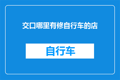 交口哪里有修自行车的店(交口地区自行车维修服务点在哪里？)