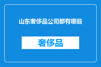 山东奢侈品公司都有哪些(山东奢侈品市场究竟隐藏着哪些令人瞩目的奢华品牌？)