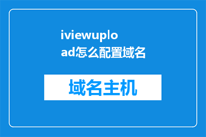 iviewupload怎么配置域名(如何配置iview上传功能以使用特定域名？)