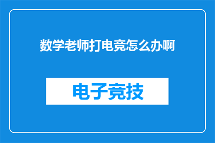 数学老师打电竞怎么办啊(数学老师沉迷电竞，如何平衡教学与娱乐？)