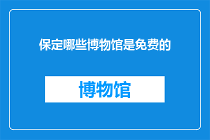 保定哪些博物馆是免费的(保定有哪些博物馆是免费开放的？)