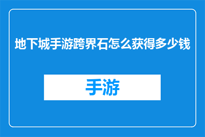 地下城手游跨界石怎么获得多少钱(如何获取地下城手游跨界石？成本是多少？)
