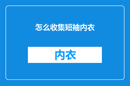 怎么收集短袖内衣(如何高效收集短袖内衣？)