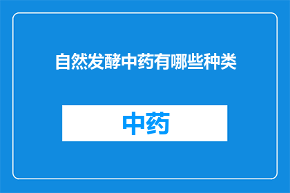 自然发酵中药有哪些种类(自然发酵中药的种类有哪些？)