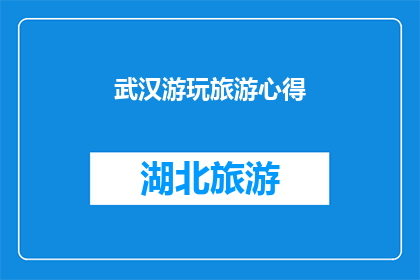 武汉游玩旅游心得(武汉之旅：深度游历体验，你感受到了哪些独特魅力？)