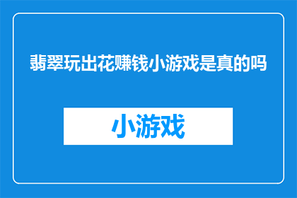 翡翠玩出花赚钱小游戏是真的吗(翡翠玩出花赚钱小游戏真的能赚钱吗？)