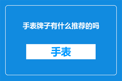手表牌子有什么推荐的吗(您是否在寻找一款既实用又时尚的手表？以下是几款备受推崇的手表品牌，它们不仅功能全面，而且设计精美，能够满足不同场合的需求无论是商务正装还是休闲装扮，这些手表都能为您增添一抹亮色)
