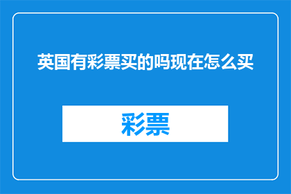 英国有彩票买的吗现在怎么买(英国是否提供彩票购买服务？如何进行在线或实体购买？)