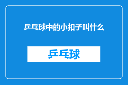 乒乓球中的小扣子叫什么(乒乓球运动中，扣球技巧被称为什么？)