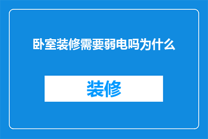 卧室装修需要弱电吗为什么(卧室装修是否必须包含弱电系统？探讨其必要性与影响)