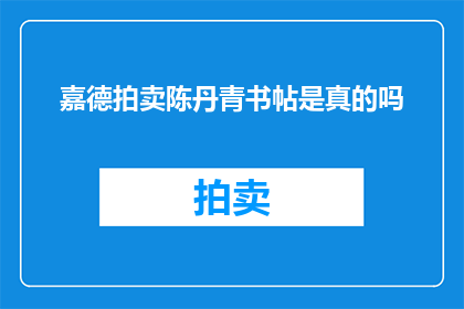 嘉德拍卖陈丹青书帖是真的吗(嘉德拍卖陈丹青书帖的真实性是否得到了证实？)