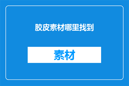 胶皮素材哪里找到(在哪里可以找到胶皮素材？)
