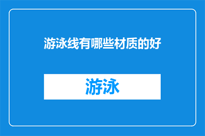 游泳线有哪些材质的好(游泳线材质选择：哪种材料最适合您的泳池？)