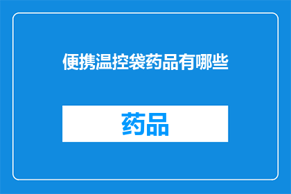 便携温控袋药品有哪些(您知道吗？便携温控袋中可以存放哪些药品？)