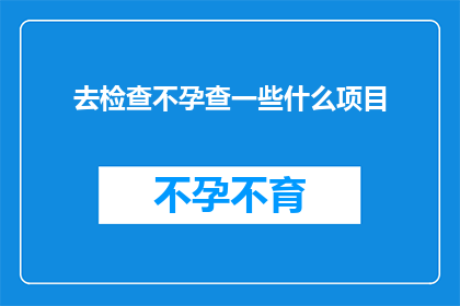 去检查不孕查一些什么项目(您是否在考虑进行不孕检查？请查看以下建议的检查项目清单，以确保全面了解您的健康状况)
