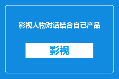 影视人物对话结合自己产品(如何将影视人物对话巧妙融入你的产品宣传中？)