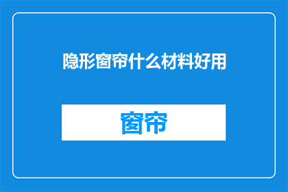 隐形窗帘什么材料好用(隐形窗帘用什么材料更合适？)