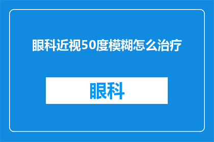 眼科近视50度模糊怎么治疗(如何治疗近视50度引起的模糊视力？)