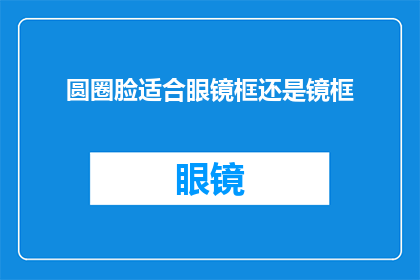 圆圈脸适合眼镜框还是镜框(圆圈脸型适合哪种眼镜框？)