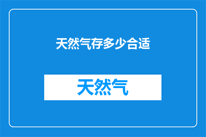 天然气存多少合适(您是否知道合适的天然气储存量是多少？)