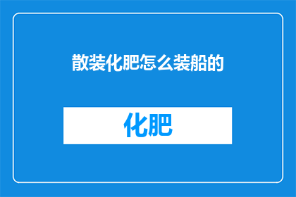散装化肥怎么装船的(如何高效地将散装化肥装载至船只？)