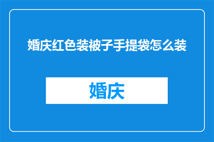 婚庆红色装被子手提袋怎么装(如何巧妙装载婚庆红色装被子手提袋？)