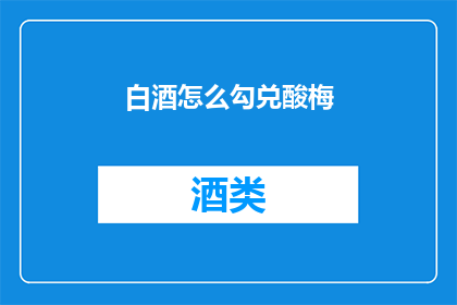 白酒怎么勾兑酸梅(如何巧妙勾兑白酒与酸梅的完美组合？)