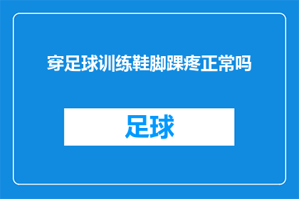 穿足球训练鞋脚踝疼正常吗(穿足球训练鞋后脚踝疼痛是否属于正常现象？)