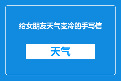 给女朋友天气变冷的手写信(如何为你的女朋友写一封温暖人心的天气变冷手写信？)