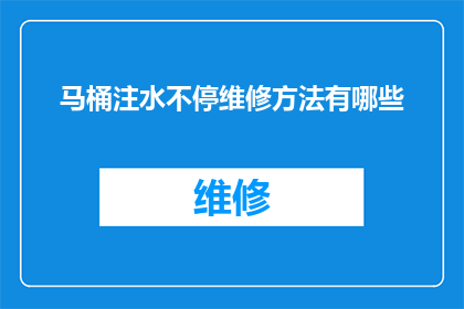 马桶注水不停维修方法有哪些(如何有效解决马桶注水不停的问题？)