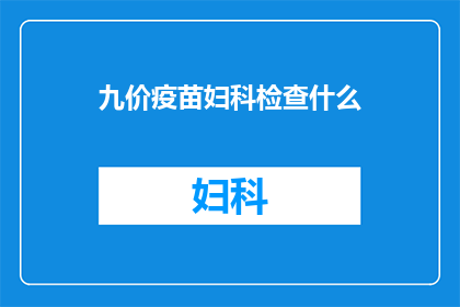 九价疫苗妇科检查什么(妇科检查中九价疫苗的作用是什么？)