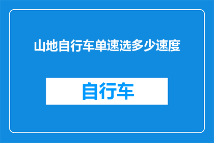 山地自行车单速选多少速度(山地自行车单速应选择何种速度？)