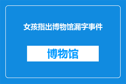 女孩指出博物馆漏字事件(女孩发现博物馆展品中的文字遗漏，引发公众关注和讨论)