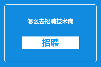 怎么去招聘技术岗(如何高效招聘技术岗位？)
