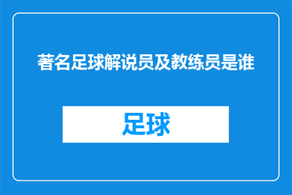 著名足球解说员及教练员是谁(谁是那些在足球界享有盛誉的著名解说员和教练员？)