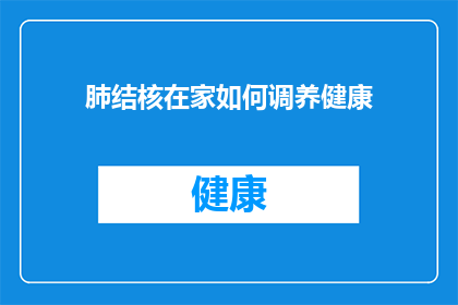 肺结核在家如何调养健康(肺结核患者在家如何有效调养以促进健康？)