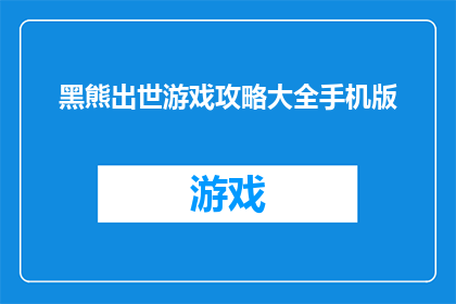 黑熊出世游戏攻略大全手机版(黑熊出世游戏攻略大全手机版的疑问句版本长标题：

如何高效掌握黑熊出世手机游戏的全面攻略？)