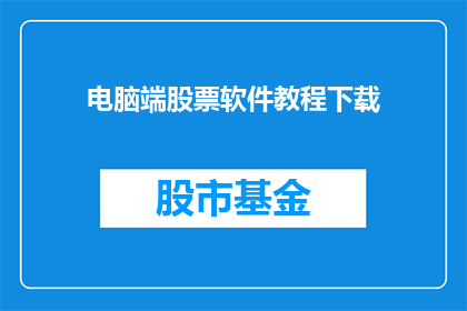 电脑端股票软件教程下载(您是否在寻找一款专业的电脑端股票软件教程，以帮助您更好地掌握股市投资技巧？)