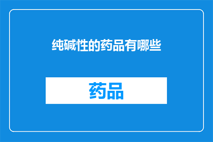 纯碱性的药品有哪些(哪些药品是纯碱性的？)