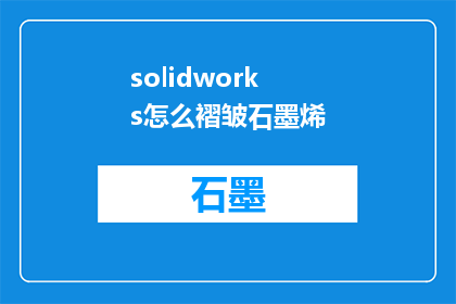 solidworks怎么褶皱石墨烯(如何利用SolidWorks软件实现褶皱石墨烯的建模？)