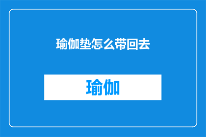 瑜伽垫怎么带回去(如何将瑜伽垫安全带回家？)
