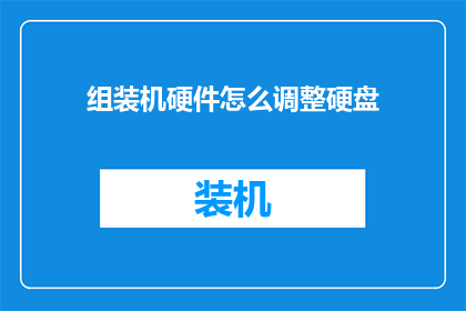 组装机硬件怎么调整硬盘(如何调整组装机硬盘配置以优化性能？)