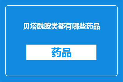 贝塔酰胺类都有哪些药品(贝塔酰胺类药物的多样性：探索其广泛的药品应用)