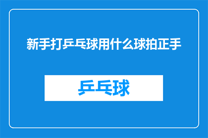 新手打乒乓球用什么球拍正手(新手打乒乓球时，选择正确的球拍正手是至关重要的对于初学者来说，如何挑选合适的球拍成为了一个值得探讨的问题)